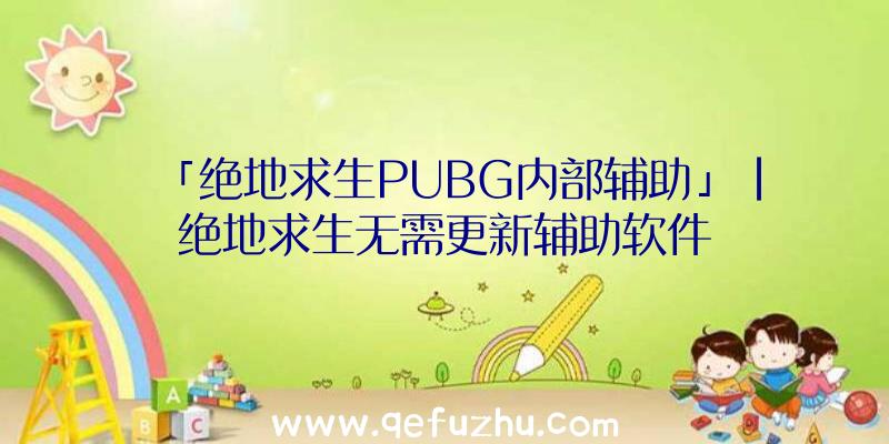 「绝地求生PUBG内部辅助」|绝地求生无需更新辅助软件